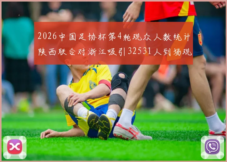 2026中国足协杯第4轮观众人数统计陕西联合对浙江吸引32531人到场观看