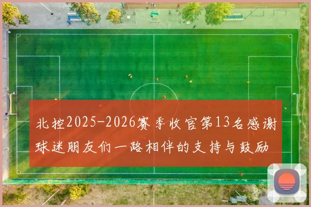 北控2025-2026赛季收官第13名感谢球迷朋友们一路相伴的支持与鼓励