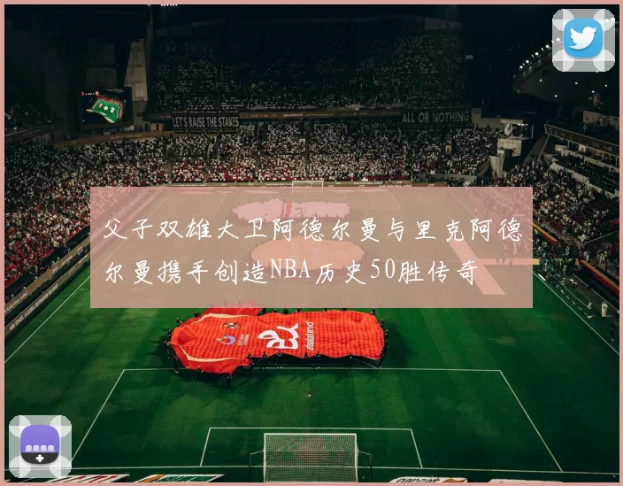 父子双雄大卫阿德尔曼与里克阿德尔曼携手创造NBA历史50胜传奇