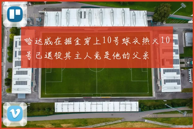 哈达威在掘金穿上10号球衣热火10号已退役其主人竟是他的父亲