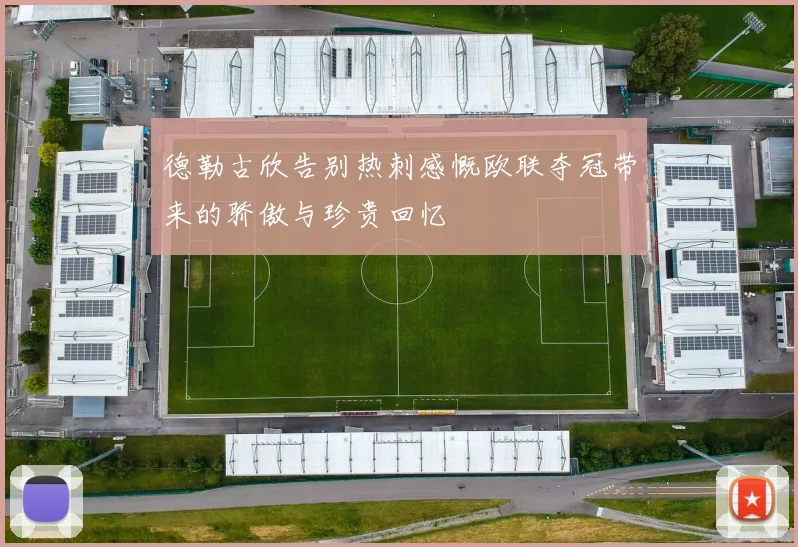 德勒古欣告别热刺感慨欧联夺冠带来的骄傲与珍贵回忆