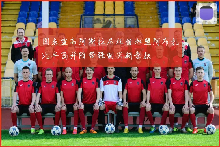 国米宣布阿斯拉尼租借加盟阿布扎比半岛并附带强制买断条款