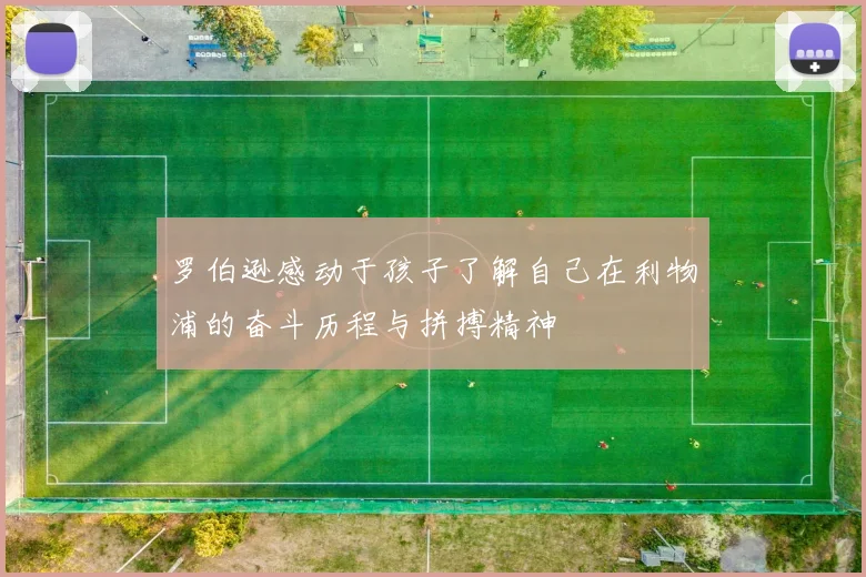 罗伯逊感动于孩子了解自己在利物浦的奋斗历程与拼搏精神
