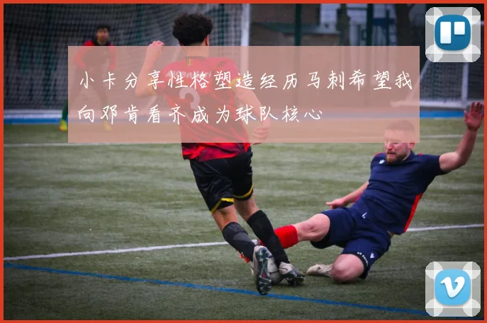 小卡分享性格塑造经历马刺希望我向邓肯看齐成为球队核心