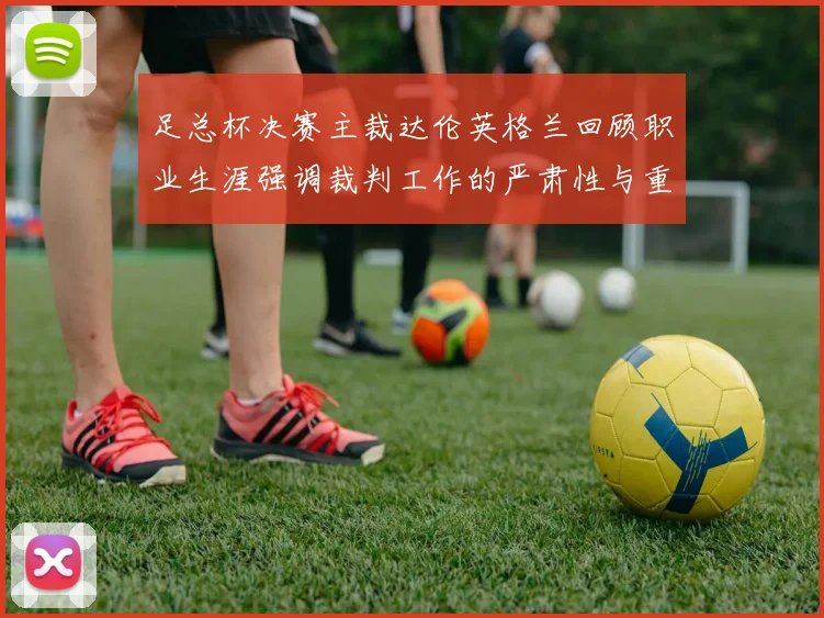 足总杯决赛主裁达伦英格兰回顾职业生涯强调裁判工作的严肃性与重要性