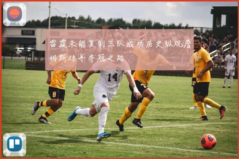 雷霆未能复制三队成功历史纵观詹姆斯对手夺冠之路
